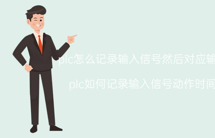 plc怎么记录输入信号然后对应输出 plc如何记录输入信号动作时间？